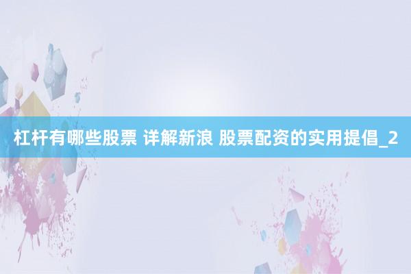 杠杆有哪些股票 详解新浪 股票配资的实用提倡_2