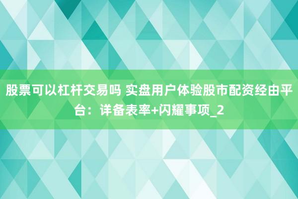 股票可以杠杆交易吗 实盘用户体验股市配资经由平台:详备表率+闪耀事项_2