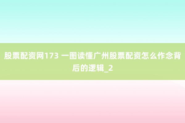 股票配资网173 一图读懂广州股票配资怎么作念背后的逻辑_2