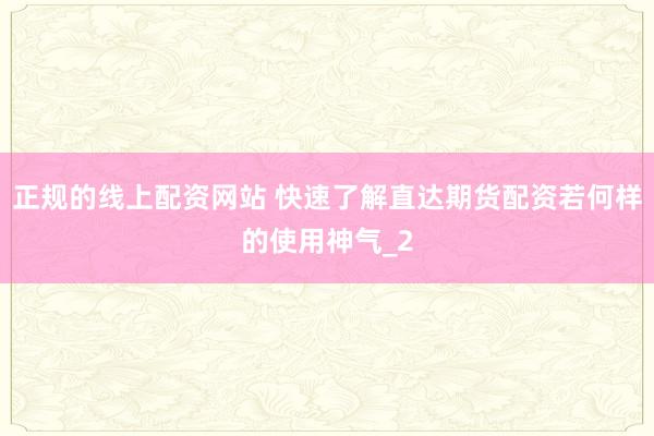 正规的线上配资网站 快速了解直达期货配资若何样的使用神气_2