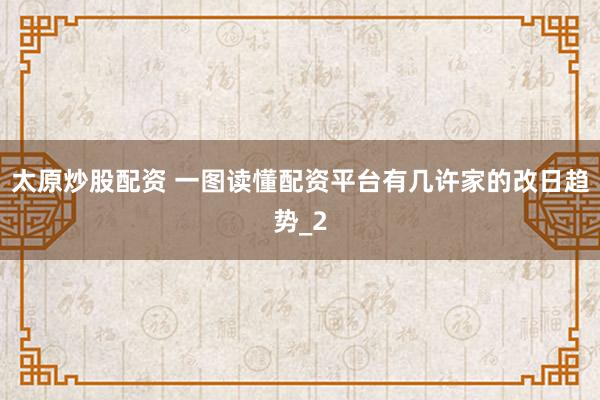 太原炒股配资 一图读懂配资平台有几许家的改日趋势_2