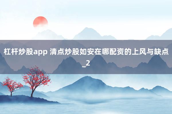 杠杆炒股app 清点炒股如安在哪配资的上风与缺点_2