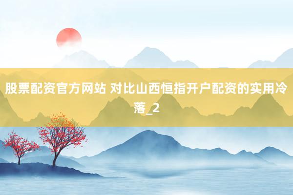 股票配资官方网站 对比山西恒指开户配资的实用冷落_2