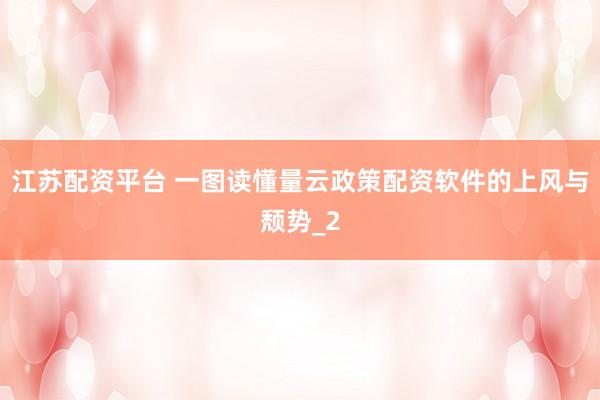 江苏配资平台 一图读懂量云政策配资软件的上风与颓势_2