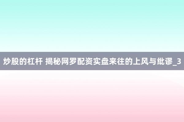 炒股的杠杆 揭秘网罗配资实盘来往的上风与纰谬_3