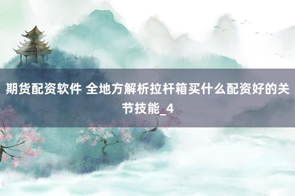 期货配资软件 全地方解析拉杆箱买什么配资好的关节技能_4