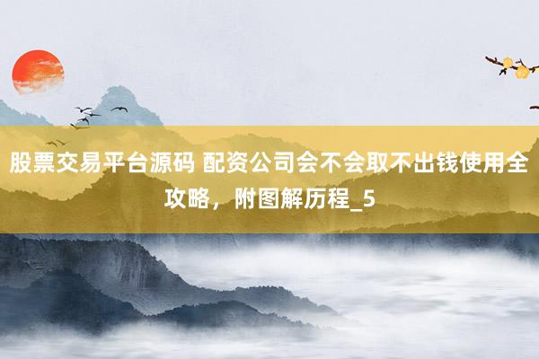 股票交易平台源码 配资公司会不会取不出钱使用全攻略，附图解历程_5
