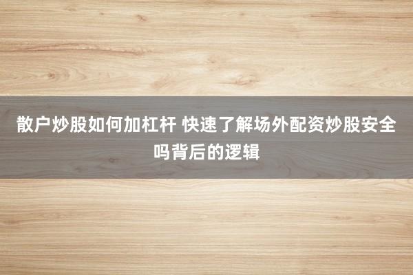 散户炒股如何加杠杆 快速了解场外配资炒股安全吗背后的逻辑